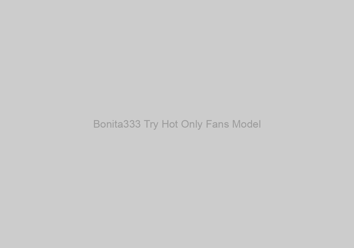 Bonita333 Try Hot Only Fans Model